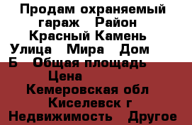 Продам охраняемый гараж › Район ­ Красный Камень › Улица ­ Мира › Дом ­ 26 Б › Общая площадь ­ 24 › Цена ­ 600 000 - Кемеровская обл., Киселевск г. Недвижимость » Другое   